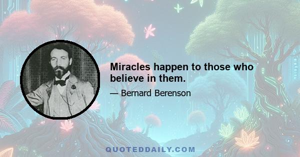 Miracles happen to those who believe in them.