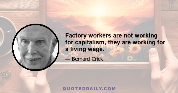 Factory workers are not working for capitalism, they are working for a living wage.