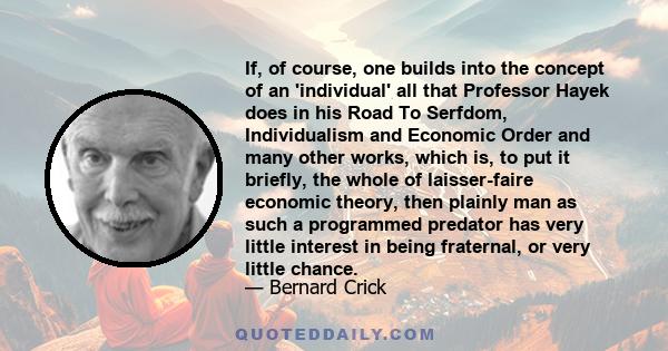 If, of course, one builds into the concept of an 'individual' all that Professor Hayek does in his Road To Serfdom, Individualism and Economic Order and many other works, which is, to put it briefly, the whole of