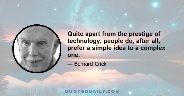 Quite apart from the prestige of technology, people do, after all, prefer a simple idea to a complex one.