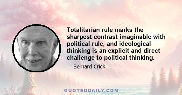 Totalitarian rule marks the sharpest contrast imaginable with political rule, and ideological thinking is an explicit and direct challenge to political thinking.