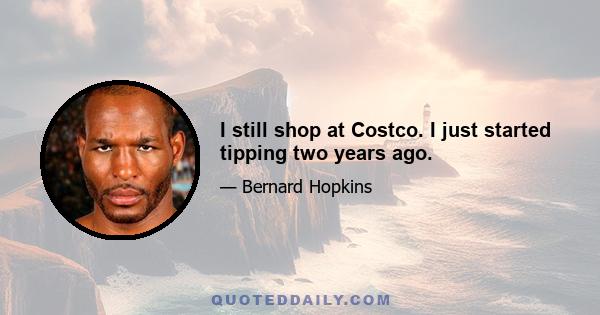 I still shop at Costco. I just started tipping two years ago.