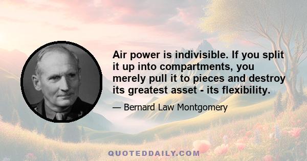 Air power is indivisible. If you split it up into compartments, you merely pull it to pieces and destroy its greatest asset - its flexibility.