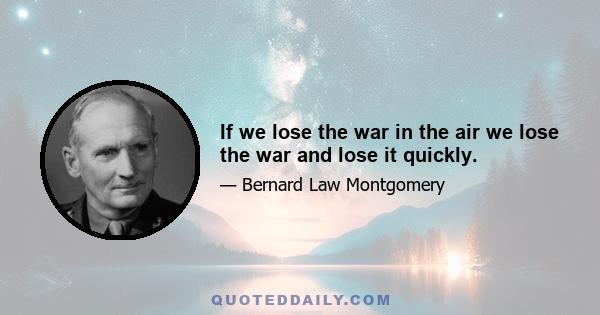 If we lose the war in the air we lose the war and lose it quickly.