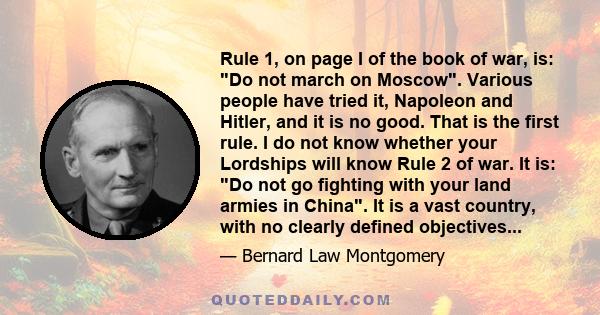 Rule 1, on page I of the book of war, is: Do not march on Moscow. Various people have tried it, Napoleon and Hitler, and it is no good. That is the first rule. I do not know whether your Lordships will know Rule 2 of