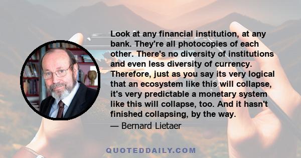 Look at any financial institution, at any bank. They're all photocopies of each other. There's no diversity of institutions and even less diversity of currency. Therefore, just as you say its very logical that an