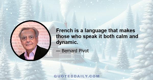 French is a language that makes those who speak it both calm and dynamic.