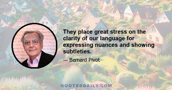 They place great stress on the clarity of our language for expressing nuances and showing subtleties.