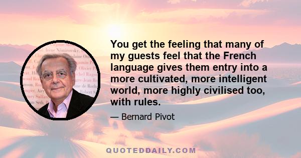 You get the feeling that many of my guests feel that the French language gives them entry into a more cultivated, more intelligent world, more highly civilised too, with rules.