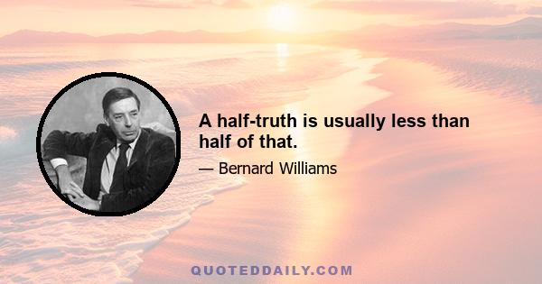 A half-truth is usually less than half of that.