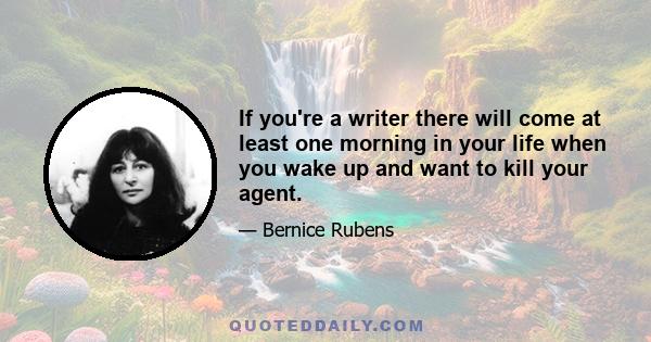 If you're a writer there will come at least one morning in your life when you wake up and want to kill your agent.