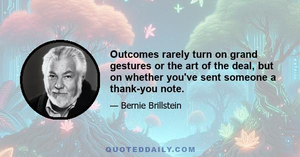 Outcomes rarely turn on grand gestures or the art of the deal, but on whether you've sent someone a thank-you note.