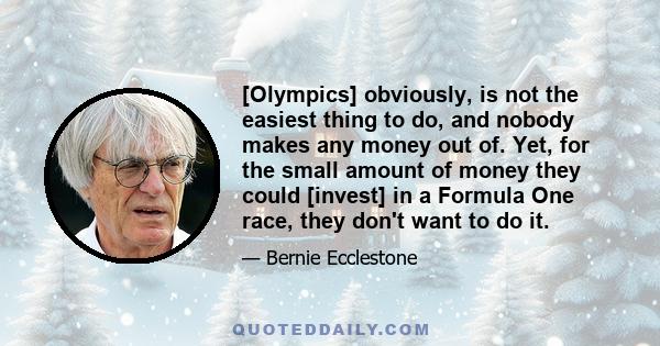 [Olympics] obviously, is not the easiest thing to do, and nobody makes any money out of. Yet, for the small amount of money they could [invest] in a Formula One race, they don't want to do it.