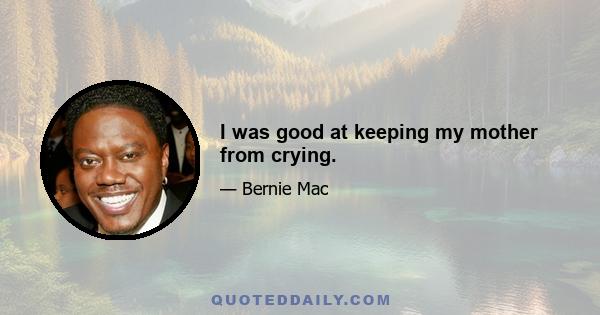 I was good at keeping my mother from crying.