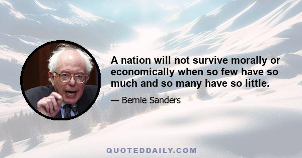 A nation will not survive morally or economically when so few have so much and so many have so little.