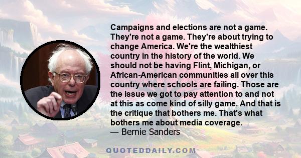 Campaigns and elections are not a game. They're not a game. They're about trying to change America. We're the wealthiest country in the history of the world. We should not be having Flint, Michigan, or African-American