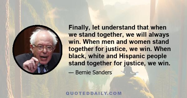 Finally, let understand that when we stand together, we will always win. When men and women stand together for justice, we win. When black, white and Hispanic people stand together for justice, we win.