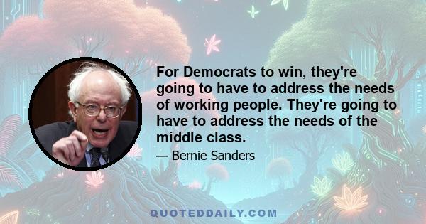 For Democrats to win, they're going to have to address the needs of working people. They're going to have to address the needs of the middle class.