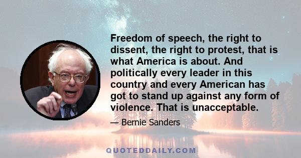 Freedom of speech, the right to dissent, the right to protest, that is what America is about. And politically every leader in this country and every American has got to stand up against any form of violence. That is