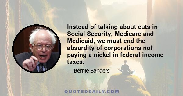 Instead of talking about cuts in Social Security, Medicare and Medicaid, we must end the absurdity of corporations not paying a nickel in federal income taxes.