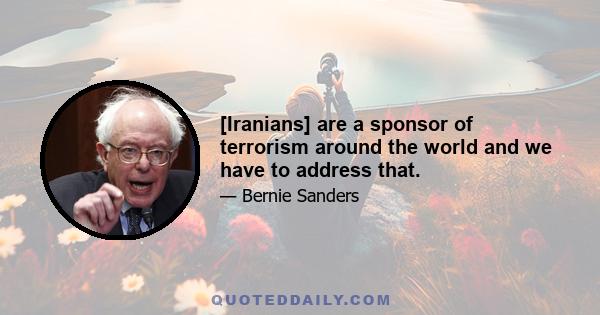 [Iranians] are a sponsor of terrorism around the world and we have to address that.