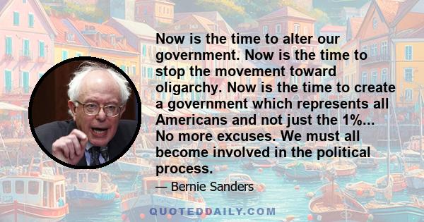 Now is the time to alter our government. Now is the time to stop the movement toward oligarchy. Now is the time to create a government which represents all Americans and not just the 1%... No more excuses. We must all