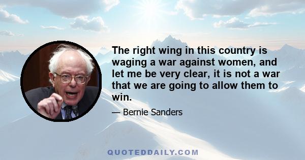 The right wing in this country is waging a war against women, and let me be very clear, it is not a war that we are going to allow them to win.