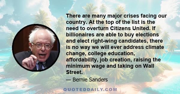 There are many major crises facing our country. At the top of the list is the need to overturn Citizens United. If billionaires are able to buy elections and elect right-wing candidates, there is no way we will ever