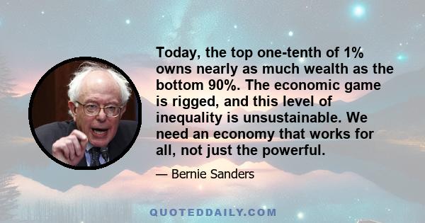 Today, the top one-tenth of 1% owns nearly as much wealth as the bottom 90%. The economic game is rigged, and this level of inequality is unsustainable. We need an economy that works for all, not just the powerful.