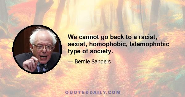 We cannot go back to a racist, sexist, homophobic, Islamophobic type of society.