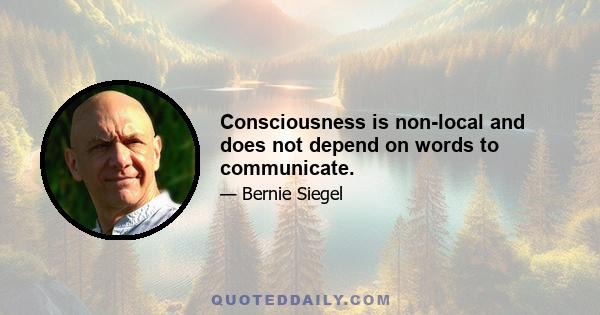 Consciousness is non-local and does not depend on words to communicate.