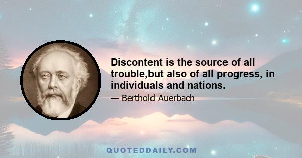 Discontent is the source of all trouble,but also of all progress, in individuals and nations.