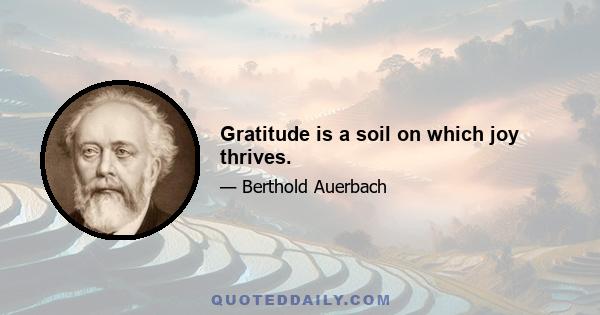 Gratitude is a soil on which joy thrives.