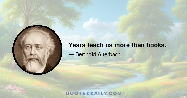 Years teach us more than books.