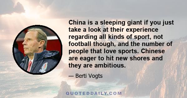 China is a sleeping giant if you just take a look at their experience regarding all kinds of sport, not football though, and the number of people that love sports. Chinese are eager to hit new shores and they are