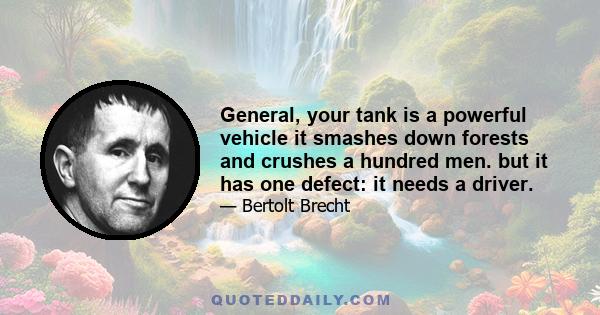 General, your tank is a powerful vehicle It smashes down forests and crushes a hundred men. But it has one defect: It needs a driver. General, your bomber is powerful. It flies faster than a storm and carries more than