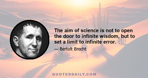 The aim of science is not to open the door to infinite wisdom, but to set a limit to infinite error.