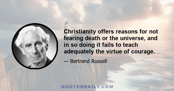 Christianity offers reasons for not fearing death or the universe, and in so doing it fails to teach adequately the virtue of courage.