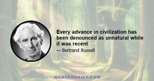 Every advance in civilization has been denounced as unnatural while it was recent