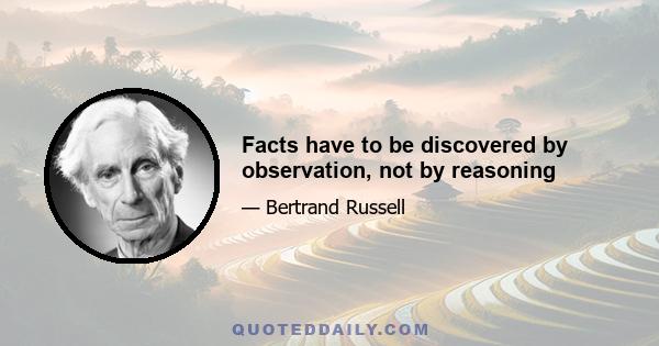 Facts have to be discovered by observation, not by reasoning