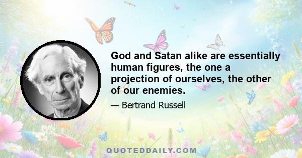 God and Satan alike are essentially human figures, the one a projection of ourselves, the other of our enemies.