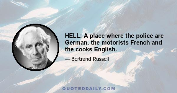 HELL: A place where the police are German, the motorists French and the cooks English.