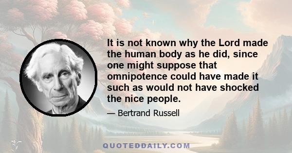 It is not known why the Lord made the human body as he did, since one might suppose that omnipotence could have made it such as would not have shocked the nice people.