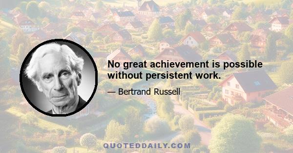 No great achievement is possible without persistent work.