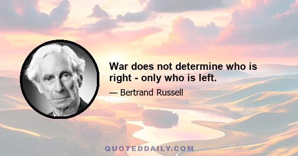 War does not determine who is right - only who is left.