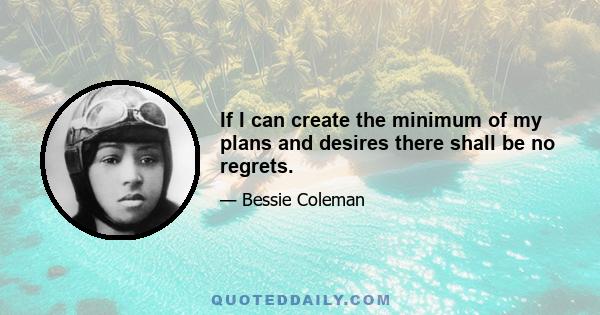 If I can create the minimum of my plans and desires there shall be no regrets.