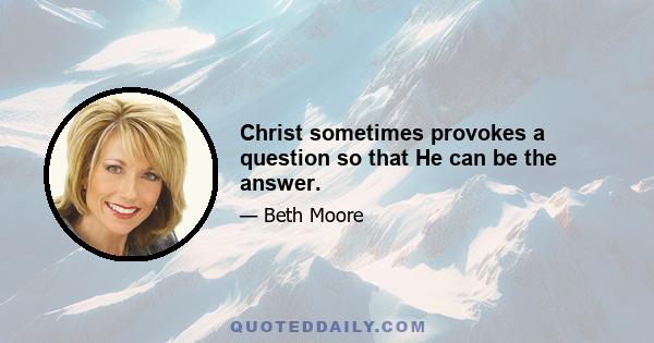 Christ sometimes provokes a question so that He can be the answer.