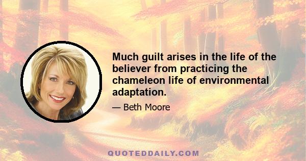 Much guilt arises in the life of the believer from practicing the chameleon life of environmental adaptation.