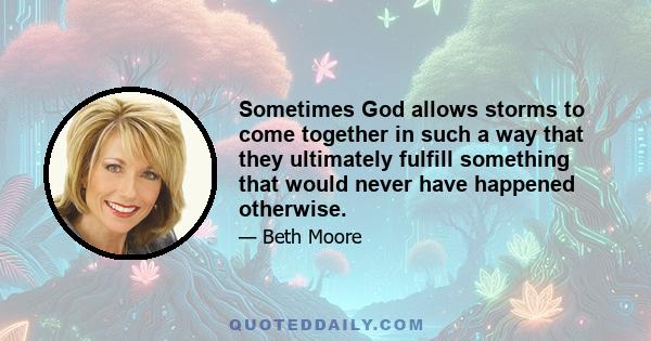 Sometimes God allows storms to come together in such a way that they ultimately fulfill something that would never have happened otherwise.