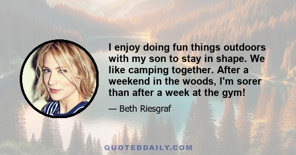 I enjoy doing fun things outdoors with my son to stay in shape. We like camping together. After a weekend in the woods, I'm sorer than after a week at the gym!